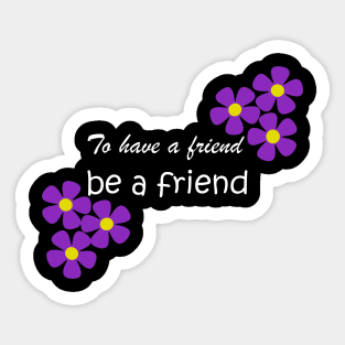 Friendship Quote - To have a friend, be a friend on black Sticker